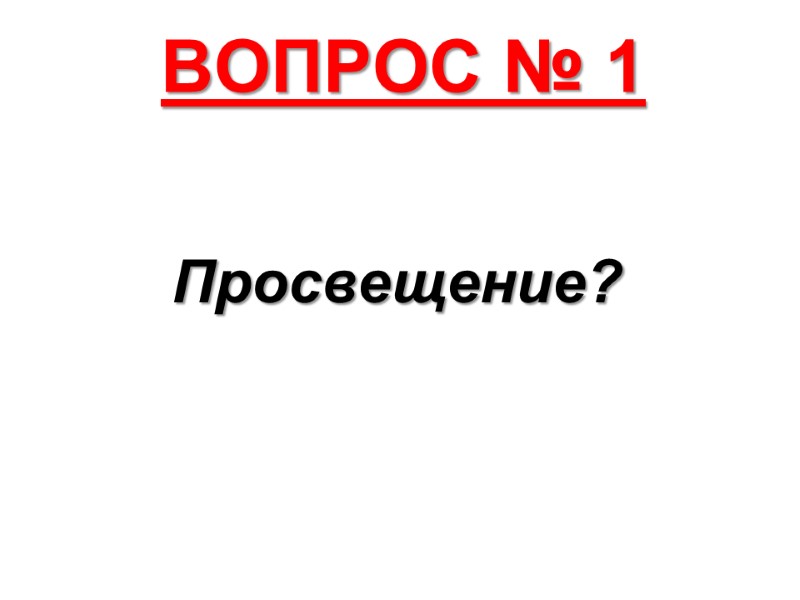 ВОПРОС № 1 Просвещение?